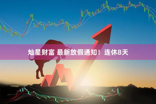 灿星财富 最新放假通知！连休8天
