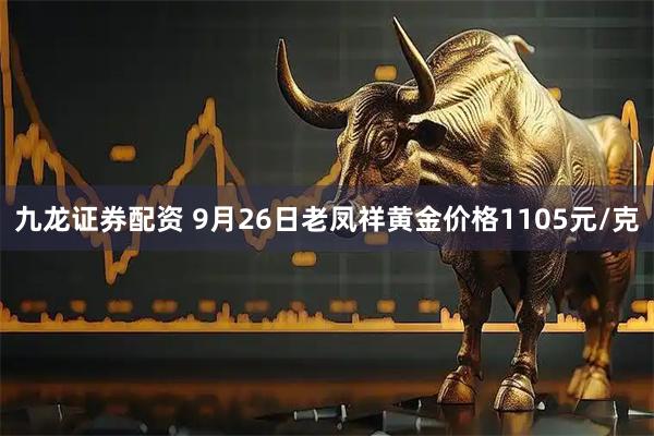 九龙证券配资 9月26日老凤祥黄金价格1105元/克