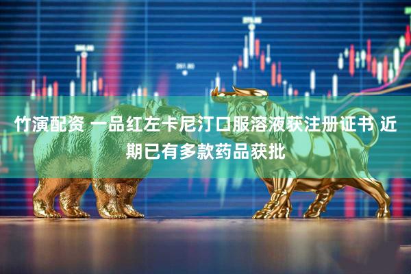 竹演配资 一品红左卡尼汀口服溶液获注册证书 近期已有多款药品获批