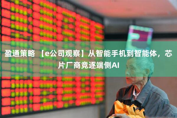 盈通策略 【e公司观察】从智能手机到智能体，芯片厂商竞逐端侧AI