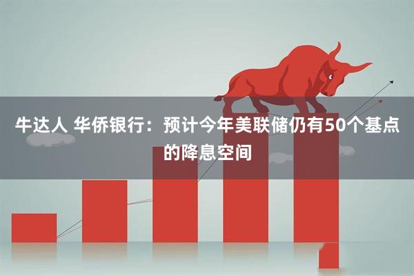 牛达人 华侨银行：预计今年美联储仍有50个基点的降息空间
