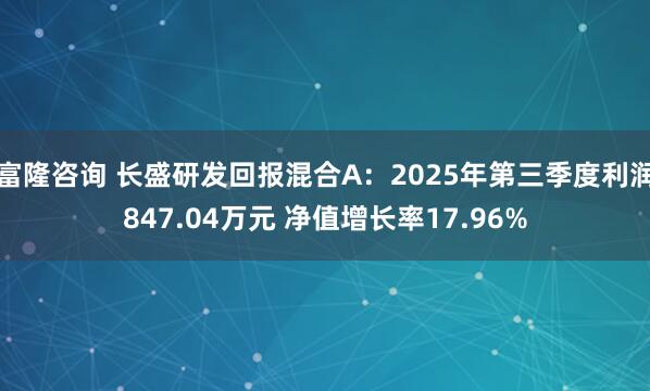 富隆咨询 长盛研发回报混合A：2025年第三季度利润847.04万元 净值增长率17.96%