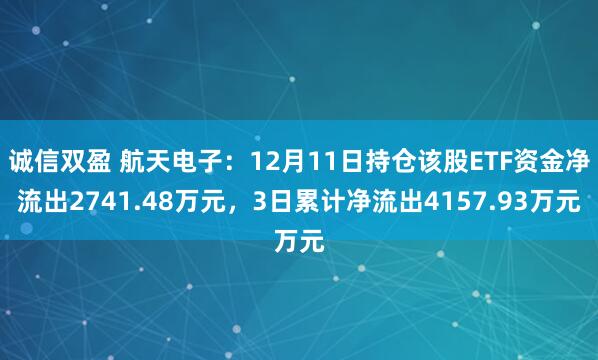 诚信双盈 航天电子：12月11日持仓该股ETF资金净流出2741.48万元，3日累计净流出4157.93万元