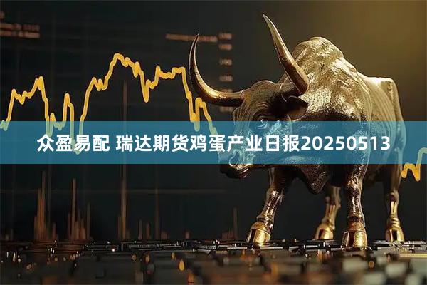 众盈易配 瑞达期货鸡蛋产业日报20250513