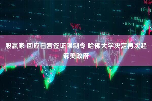 股赢家 回应白宫签证限制令 哈佛大学决定再次起诉美政府