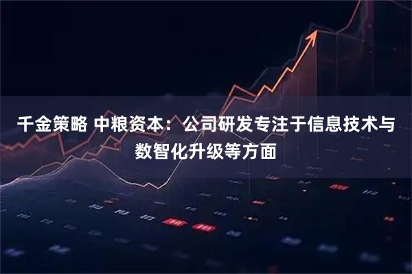 千金策略 中粮资本：公司研发专注于信息技术与数智化升级等方面