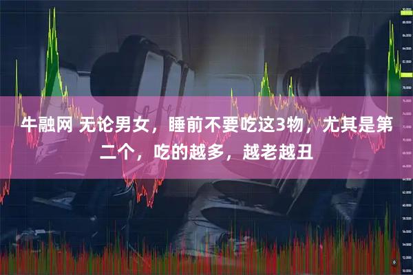 牛融网 无论男女,睡前不要吃这3物,尤其是第二个,吃的越多,越老越丑