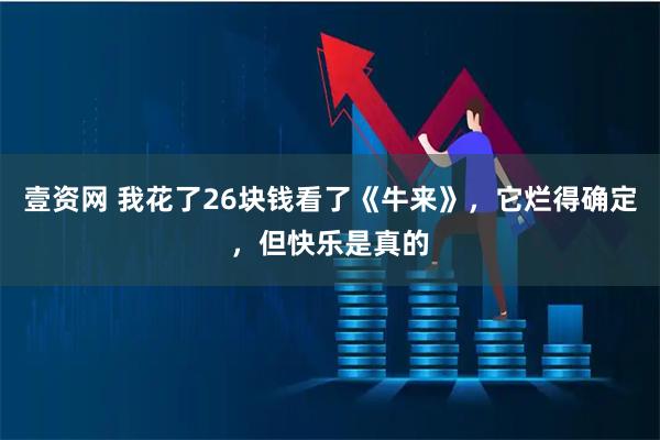 壹资网 我花了26块钱看了《牛来》，它烂得确定，但快乐是真的