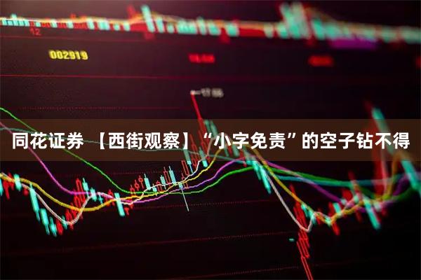 同花证券 【西街观察】“小字免责”的空子钻不得