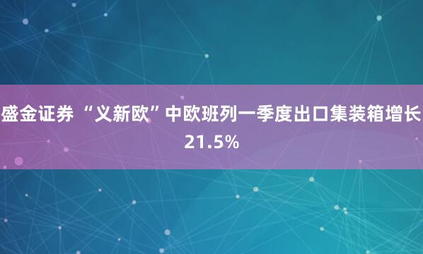 盛金证券 “义新欧”中欧班列一季度出口集装箱增长21.5%